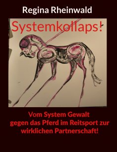 eBook: Systemkollaps! Vom System Gewalt gegen das Pferd im Reitsport zur wirklichen Partnerschaft!