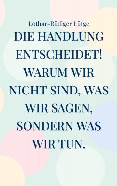 eBook: Die Handlung entscheidet. Warum wir nicht sind, was wir sagen, sondern was wir tun.