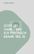 eBook: Gott sei Dank - bin ich psychisch Krank Teil III