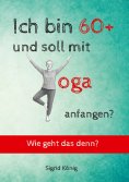 eBook: Ich bin 60+ und soll mit Yoga anfangen? Wie geht das denn?