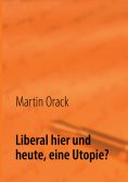 ebook: Liberal hier und heute, eine Utopie?