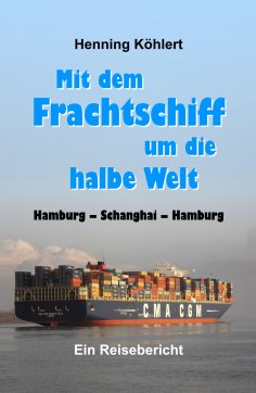eBook: Mit dem Frachtschiff um die halbe Welt: Hamburg - Schanghai - Hamburg