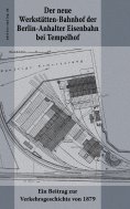 ebook: Der neue Werkstätten-Bahnhof der Berlin-Anhalter Eisenbahn bei Tempelhof