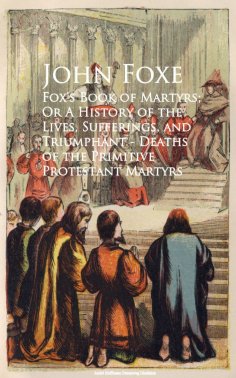 eBook: Fox's Book of Martyrs; Or A History of the Lives, Sufferings, and Triumphant - Deaths of the Primiti