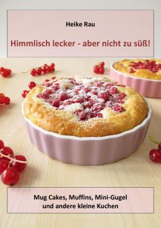 eBook: Himmlisch lecker - aber nicht zu süß! Mug Cakes, Muffins, Minigugel und andere kleine Kuchen