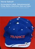 eBook: Die französische Fußball - Nationalmannschaft. Erfolge, Mythen, Geschichten, Daten und Fakten