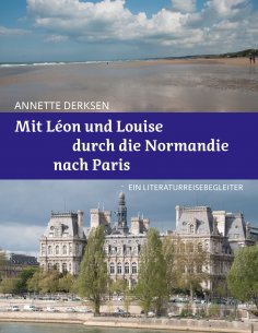 ebook: Mit Léon und Louise durch die Normandie nach Paris – Ein Literaturreisebegleiter