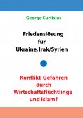 ebook: Friedenslösung für Ukraine und Irak/Syrien - Konflikt-Gefahren durch Wirtschaftsflüchtlinge und Isla