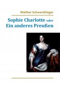 ebook: Sophie Charlotte oder Ein anderes Preußen