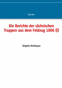 ebook: Die Berichte der sächsischen Truppen aus dem Feldzug 1806 (I)