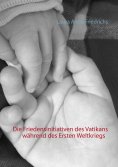 ebook: Die Friedensinitiativen des Vatikans während des Ersten Weltkriegs