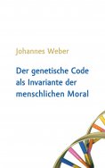 eBook: Der genetische Code als Invariante der menschlichen Moral