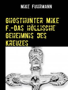 ebook: Ghosthunter Mike F.-Das höllische Geheimnis des Kreuzes