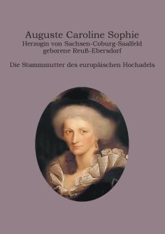 eBook: Auguste Caroline Sophie Herzogin von Sachsen-Coburg-Saalfeld geborene Reuß-Ebersdorf