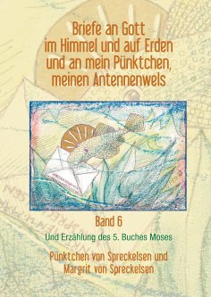 eBook: Briefe an Gott im Himmel und auf Erden und an mein Pünktchen, meinen Antennenwels und Erzählung des 