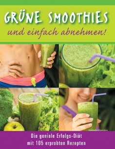 eBook: Grüne Smoothies - und einfach abnehmen! - Die geniale Erfolgs-Diät mit 105 erprobten Rezepten