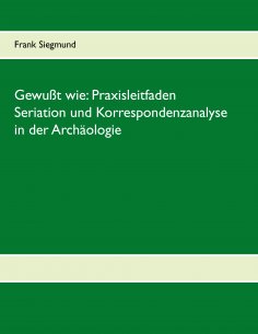eBook: Gewußt wie: Praxisleitfaden Seriation und Korrespondenzanalyse in der Archäologie