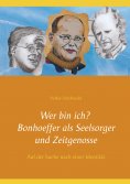 eBook: Wer bin ich? Bonhoeffer als Seelsorger und Zeitgenosse