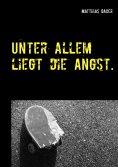 eBook: Unter allem liegt die Angst.