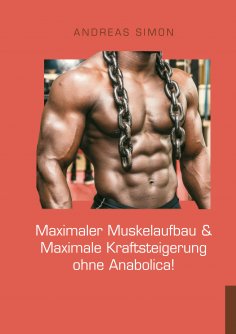 eBook: Maximaler Muskelaufbau & Maximale Kraftsteigerung ohne Anabolica!