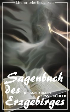 eBook: Sagenbuch des Erzgebirges (Johann August Ernst Köhler) (Literarische Gedanken Edition)