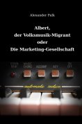 eBook: Albert, der Volksmusik-Migrant oder Die Marketing-Gesellschaft