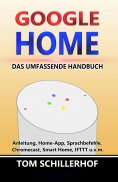 eBook: Google Home - Das umfassende Handbuch: Anleitung, Home-App, Sprachbefehle, Chromecast, Smart Home, I
