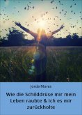eBook: Wie die Schilddrüse mir mein Leben raubte & ich es mir zurückholte