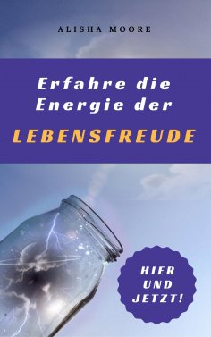 eBook: Erfahre die Energie der LEBENSFREUDE: Hier und Jetzt!