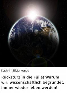 eBook: Rücksturz in die Fülle! Warum wir, wissenschaftlich begründet, immer wieder leben werden!