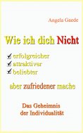 eBook: Wie ich dich Nicht erfolgreicher, attraktiver, beliebter, aber zufriedener mache