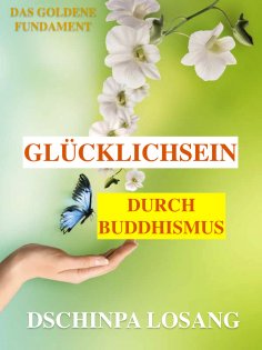 ebook: Glücklichsein durch Buddhismus. Das goldene Fundament: Gesamtausgabe