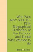 ebook: Who Was Who: 5000 BC - 1914 Biographical Dictionary of the Famous and Those Who Wanted to Be