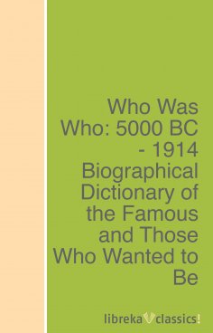 ebook: Who Was Who: 5000 BC - 1914 Biographical Dictionary of the Famous and Those Who Wanted to Be