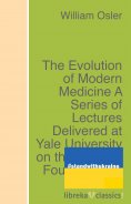 eBook: The Evolution of Modern Medicine A Series of Lectures Delivered at Yale University on the Silliman F