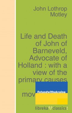 ebook: Life and Death of John of Barneveld, Advocate of Holland : with a view of the primary causes and mov