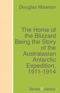 ebook: The Home of the Blizzard Being the Story of the Australasian Antarctic Expedition, 1911-1914