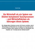 eBook: Die Wirtschaft als ein System von (hochkomplexen) Tausch- (und Versorgungs-) Prozessen