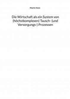eBook: Die Wirtschaft als ein System von (hochkomplexen) Tausch- (und Versorgungs-) Prozessen