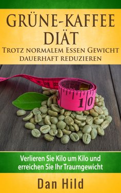 eBook: Grüne-Kaffee-Diät - Trotz normalem  Essen Gewicht  dauerhaft reduzieren