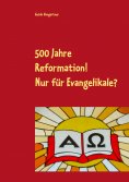 eBook: 500 Jahre Reformation! - Nur für Evangelikale?