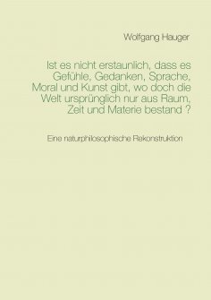 eBook: Ist es nicht erstaunlich, dass es Gefühle, Gedanken, Sprache, Moral und Kunst gibt, wo doch die Welt