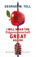 eBook: George W. Tell - I will make the Eidgenossenschaft great again