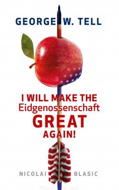 eBook: George W. Tell - I will make the Eidgenossenschaft great again