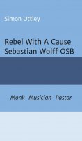 eBook: Rebel With A Cause - Sebastian Wolff OSB