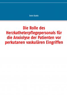 eBook: Die Rolle des Herzkatheterpflegepersonals für die Anxiolyse der Patienten vor perkutanen vaskulären 