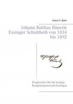 ebook: Johann Balthas Bäuerle Schultheiß von 1834 bis 1892 im ehemals woellwarthschen Essingen Der Wegberei