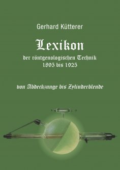 ebook: Lexikon der röntgenologischen Technik 1895 bis 1925 von Abdeckzunge bis Zylinderblende