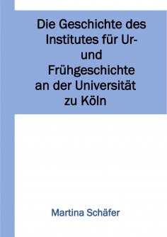 eBook: Die Geschichte des Institutes für Ur- und Frühgeschichte an der Universität zu Köln