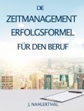 ebook: ZEITMANAGEMENT IM BERUF: Zeitmanagement lernen und den Job in halber Zeit einfach, entspannt und mit